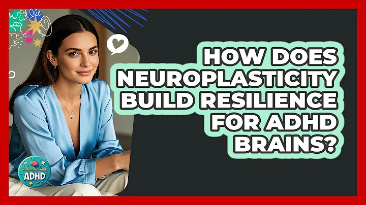 How Does Neuroplasticity Build Resilience For ADHD Brains? - Managing Your ADHD