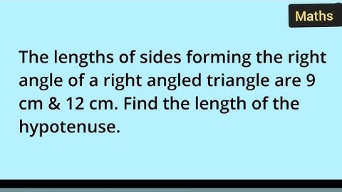 The length of side forming the right angled triangle are 9cm,12cm. Find the length of the hypotenuse