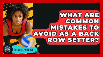 What Are Common Mistakes To Avoid As A Back Row Setter? - The Volleyball Hub