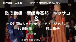 ＃世界遺産　二条城、＃HAPPY KIMONO PROJECT, 歌う僧侶　薬師寺寛邦キッサコと着付け師　村上裕子の　対談。