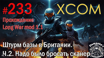 S2E233 XCOM EW LW 1.1 на хардкоре. Штурм базы в Британии. Ч.2. Надо было бросать сканер