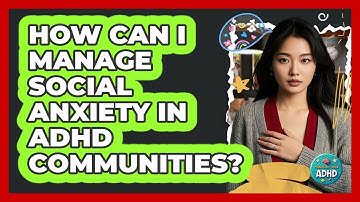 How Can I Manage Social Anxiety In ADHD Communities? - Managing Your ADHD