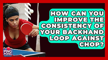 How Can You Improve The Consistency Of Your Backhand Loop Against Chop? - Ping Pong Prodigy