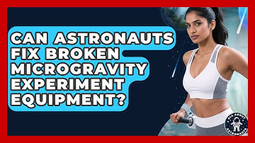 Can Astronauts Fix Broken Microgravity Experiment Equipment? - All About Astronauts
