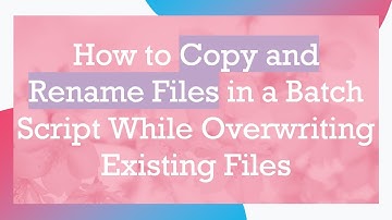 How to Copy and Rename Files in a Batch Script While Overwriting Existing Files
