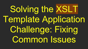 Solving the XSLT Template Application Challenge: Fixing Common Issues