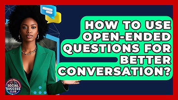 How To Use Open-ended Questions For Better Conversation? - Social Success Club