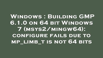 Windows : Building GMP 6.1.0 on 64 bit Windows 7 (msys2/mingw64): configure fails due to mp_limb_t i