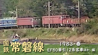 日本国有鉄道 常磐線　─ 1983／昭和58年・春 ─　EF80牽引12系客車ほか 編