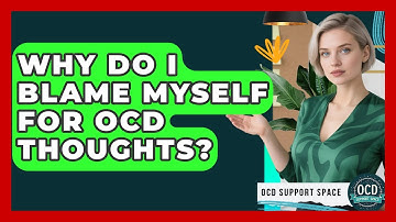 Why Do I Blame Myself For OCD Thoughts? - OCD Support Space