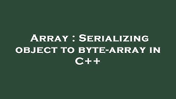 Array : Serializing object to byte-array in C++