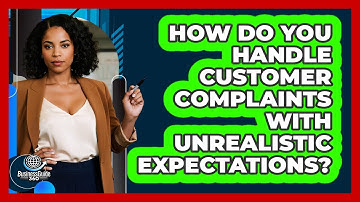How Do You Handle Customer Complaints With Unrealistic Expectations? - BusinessGuide360.com