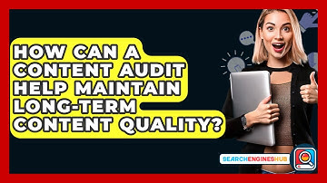 How Can A Content Audit Help Maintain Long-Term Content Quality? - SearchEnginesHub.com