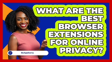 What Are The Best Browser Extensions For Online Privacy? - Be App Savvy