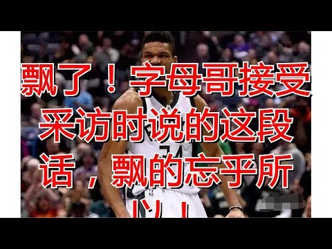 飘了！字母哥接受采访时说的这段话，飘的忘乎所以！