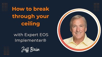 How to Break Through Your Ceiling Explained with Expert EOS Implementer Jeff Bain