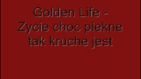 Golden Life - Zycie choc piekne tak kruche jest