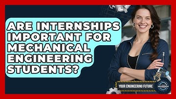 Are Internships Important for Mechanical Engineering Students? - Your Engineering Future