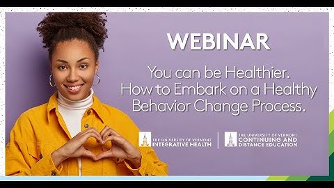 You can be Healthier. How to Embark on a Healthy Behavior Change Process UVM Webinar.