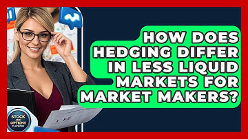 How Does Hedging Differ In Less Liquid Markets For Market Makers? - Stock and Options Playbook