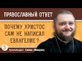 ПОЧЕМУ ХРИСТОС САМ НЕ НАПИСАЛ ЕВАНГЕЛИЕ ?  Архимандрит Савва (Мажуко)