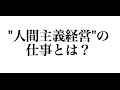 "人間主義経営"の 仕事とは？