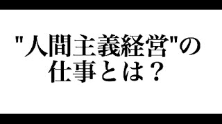 "人間主義経営"の 仕事とは？