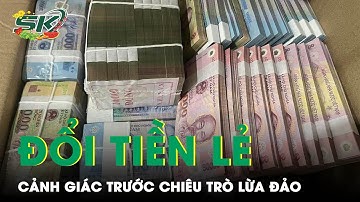 Đổi Tiền Lẻ, Ngoại Tệ Dịp Tết: Cảnh Giác Trước Đủ Các Chiêu Trò Lừa Đảo Phí Đổi Thấp | SKĐS