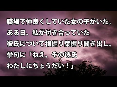 【修羅場　衝撃】職場で仲良くしていた女の子がいた。ある日、私が付き合っていた彼氏について根掘り葉掘り聞き出し、挙句に「ねえ、その彼氏わたしにちょうだい！」  【修羅場・衝撃体験をお送りします】