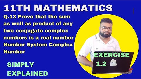 Q.13 Prove that the sum as well as product of any two conjugate complex numbers is a real number