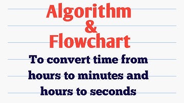Algorithm to convert time from hours to minutes and hours to seconds format. Draw Flowchart for it.
