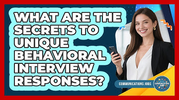 What Are The Secrets To Unique Behavioral Interview Responses? - Communications Jobs