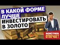 В какой форме лучше инвестировать в золото