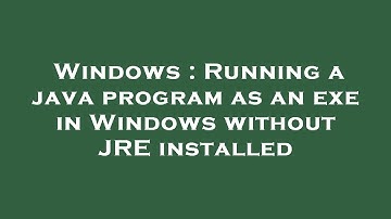 Windows : Running a java program as an exe in Windows without JRE installed