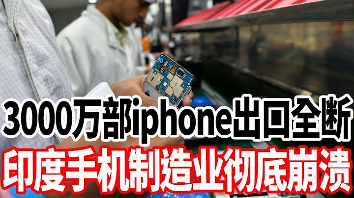 3000万部iphone出口全断，印度手机制造业彻底崩溃