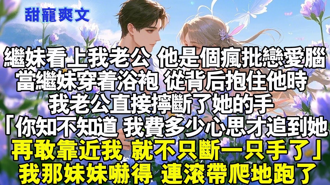 繼妹看上了我老公，但老公是個瘋批戀愛腦。當繼妹穿著浴袍，從背後抱住他的時候。我老公直接擰斷了她的手：「你知不知道，我費多少心思才追到她。再敢靠近我，就不只是斷一隻手了。」#霸總 #情感 #完結 #甜寵