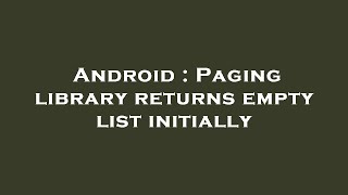 Android : Paging library returns empty list initially