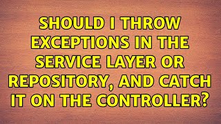Should i throw exceptions in the service layer or repository, and catch it on the controller?