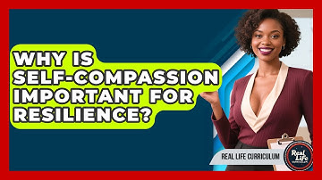 Why Is Self-compassion Important For Resilience? - Real Life Curriculum