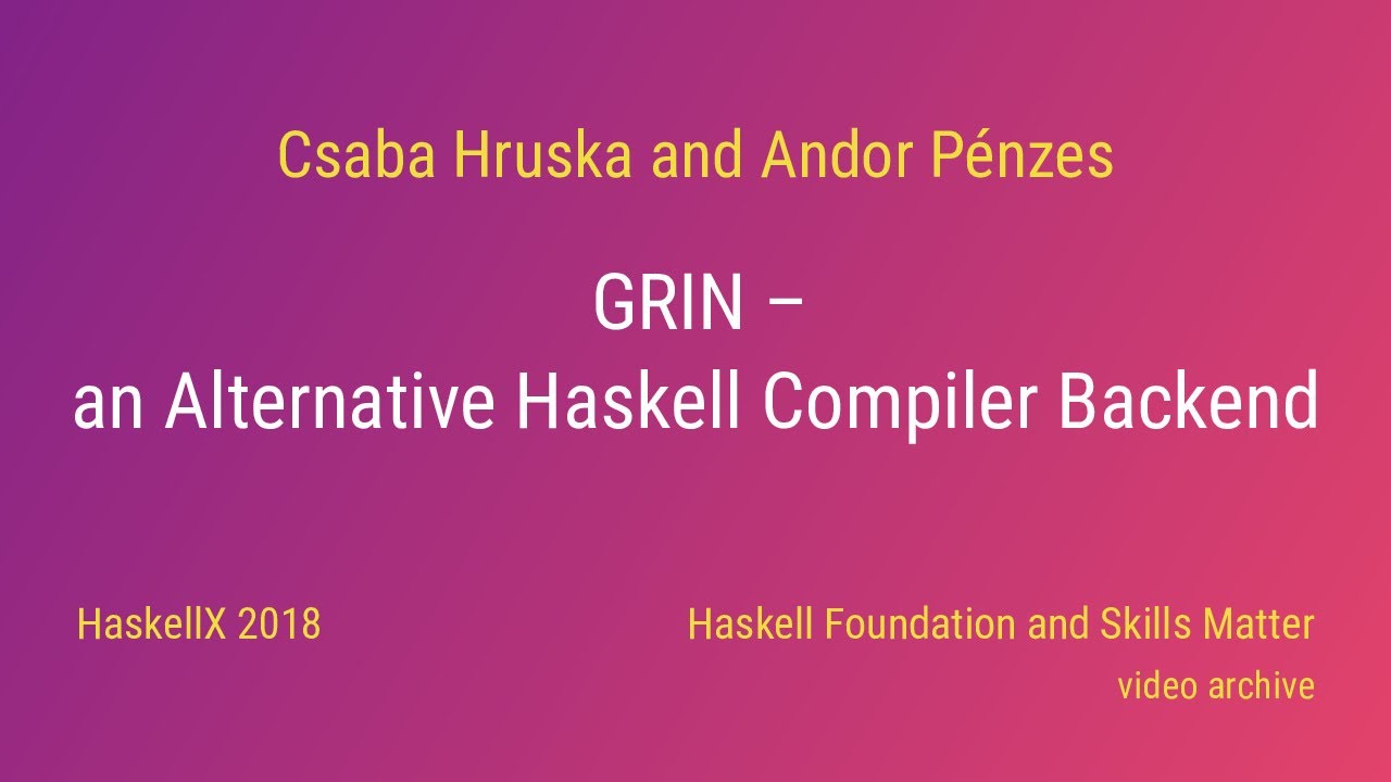 Csaba Hruska and Andor Pénzes - GRIN - an Alternative Haskell Compiler Backend (HaskellX 2018)