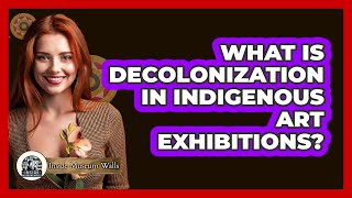 What Is Decolonization In Indigenous Art Exhibitions? - Inside Museum Walls