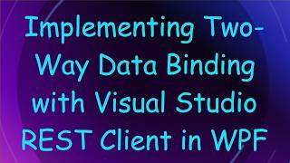 Full Implementing Two-Way Data Binding with Visual Studio REST Client in WPF Guide