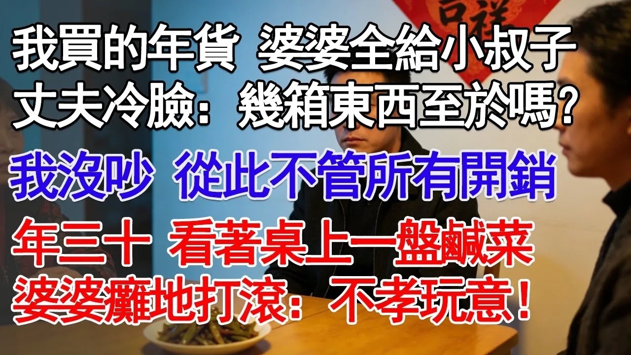 我買的年貨 婆婆全給小叔子丈夫冷臉：幾箱東西至於嗎？我沒吵 從此不管所有開銷年三十 看著桌上一盤鹹菜婆婆癱地打滾：不孝玩意！#故事分享 #人生感悟 #情感#為人處世 