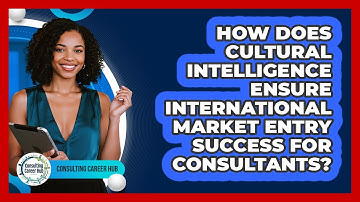 How Does Cultural Intelligence Ensure International Market Entry Success For Consultants?