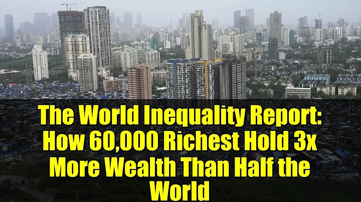 The World Inequality Report: How 60,000 Richest Hold 3x More Wealth Than Half the World