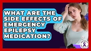 What Are The Side Effects Of Emergency Epilepsy Medication? - Epilepsy Wellness Hub