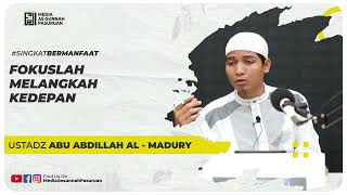 FOKUSLAH MELANGKAH KEDEPAN | Ustadz Abu Abdillah Al - Madury