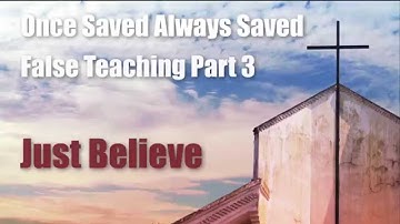 Once Saved Always Saved False Teaching  Pt 3  Just Believe