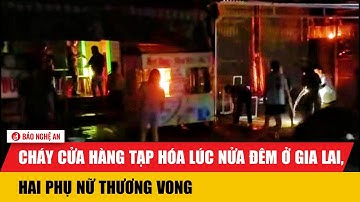 Cháy cửa hàng tạp hóa lúc nửa đêm ở Gia Lai, hai phụ nữ thương vong