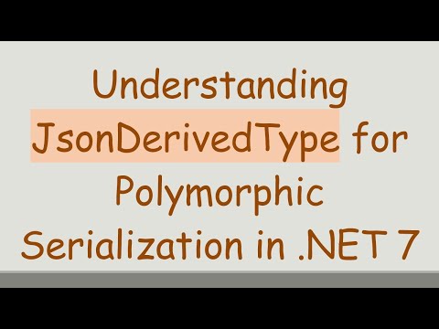 Understanding JsonDerivedType for Polymorphic Serialization in .NET 7